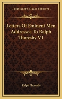 Letters of Eminent Men, Addressed to Ralph Thoresby. Now First Published from the Originals 1432500945 Book Cover