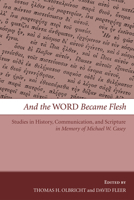 And the Word Became Flesh: Studies in History, Communication, and Scripture in Memory of Michael W. Casey 1606085166 Book Cover