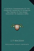 A critical examination of the evidences adduced to establish the theory of the Norse discovery of America 0548681597 Book Cover