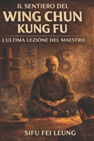 IL CAMMINO DEL WING CHUN KUNG FU: L’ULTIMA LEZIONE DEL MAESTRO (Italian Edition) B0GL7V1TDD Book Cover