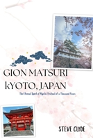 Gion Matsuri Kyoto, Japan: The Eternal Spirit of Kyoto's Festival of a Thousand Years B0FWBZNRP7 Book Cover