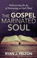 The Gospel Marinated Soul: Rediscovering the Joy of Meditating on God's Word (The Gospel Marinated Life #1) 1540774643 Book Cover