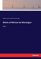 Works Of Michael De Montaigne: Comprising His Essays, Journey Into Italy, And Letters, With Notes From All The Commentators, Biographical And Bibliographical Notices, Etc, Volume 1... 137135569X Book Cover