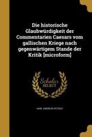Die Historische Glaubwürdigkeit Der Commentarien Caesars Vom Gallischen Kriege Nach Gegenwärtigem Stande Der Kritik [microform] 1248123956 Book Cover