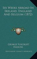 Six weeks abroad in Ireland, England and Belgium. With an appendix 1120708451 Book Cover