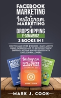 Facebook Marketing + Instagram Marketing + Dropshipping E-commerce 3 Books in 1: How To Make Over $ 100,000 + Each Month Using Facebook Ads To Skyrocket Dropshipping. Become an influencer with 1,000,0 180127021X Book Cover