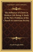 The Influence of Christ in Modern Life: Being a Study of the New Problems of the Church in American 1014061024 Book Cover