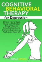 Cognitive Behavioral Therapy for Depression: Discover How to Regain Energy and Motivation through Clear and Immediate Exercises to Overcome Depression and Finally Live a Happy Life B0915VD6LB Book Cover