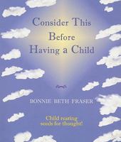Consider This Before Having a Child - Child Rearing Seeds for Thought 0977785106 Book Cover