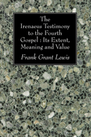 The Irenaeus Testimony To The Fourth Gospel: Its Extent, Meaning, And Value 1606082795 Book Cover