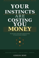 YOUR INSTINCTS ARE COSTING YOU MONEY: The Executive's Field Guide to Behavioural Bias, Financial Decision Intelligence, and the Psychology of Better ... (THE BUSINESS INTELLIGENCE LEADERSHIP SERIES) B0H5CFNWLK Book Cover