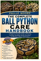 THE COMPLETE BALL PYTHON CARE HANDBOOK: A Beginner-Friendly Guide to Housing, Feeding, Handling, Health, Breeding, and Raising a Happy Ball Python. B0H6KSVR46 Book Cover