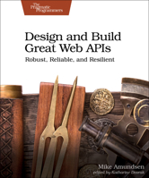 Design and Build Great Web APIs : Robust, Reliable, and Resilient 1680506803 Book Cover