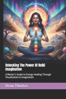 Unlocking The Power Of Reiki Imagination: A Master’s Guide to Energy Healing Through Visualization & Imagination B0GLG7MCXZ Book Cover