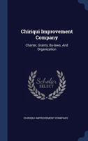 Chiriqui Improvement Company: Charter, Grants, By-Laws, and Organization 1340409445 Book Cover