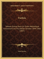 Fuchsia: Tableau Dresse Dans Un Ordre Methodique Comprenant Les Plus Belles Varietes 1844-1866 (1867) 1169497365 Book Cover