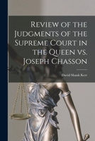 Review of the Judgments of the Supreme Court in the Queen Vs. Joseph Chasson [microform] 1015344410 Book Cover