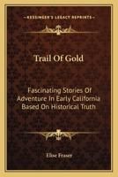Trail Of Gold: Fascinating Stories Of Adventure In Early California Based On Historical Truth 0548392226 Book Cover