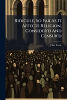 Ridicule, So Far As It Affects Religion, Consider'd And Censur'd: A Sermon 1178513068 Book Cover