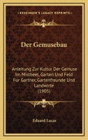 Der Gemusebau: Anleitung Zur Kultur Der Gemuse Im Mistbeet, Garten Und Feld Fur Gartner, Gartenfreunde Und Landwirte (1905) 1160433720 Book Cover
