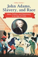 John Adams, Slavery, and Race: Ideas, Politics, and Diplomacy in an Age of Crisis 1440859507 Book Cover