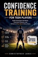 Confidence Training for Teen Players: Build Unshakable Self-Belief, Overcome Pressure, and Perform at Your Best in Every Game (The Complete Football Tactics Series) B0GY912BVX Book Cover
