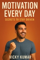 Motivation Every Day: Secrets to Stay Driven and Achieve Your Goals: Daily Mindset Habits, Mental Hacks, and Power Techniques to Stay Inspired — Even When You Feel Like Quitting B0FRGNZZX6 Book Cover