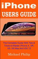 iPHONE USERS GUIDE: The Complete Guide With Tips & Tricks To Master iPhone X, XR, XS, XS Max And iOS 13 1078287112 Book Cover