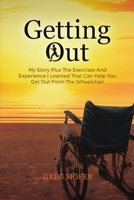 Getting Out: My Story Plus The Exercises And Experience I Learned That Can Help You Get Out From The Wheelchair 1777295807 Book Cover