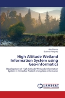 High Altitude Wetland Information System using Geo-informatics: Development of High Altitude Wetlands Information System in Himachal Pradesh Using Geo-informatics 6139849004 Book Cover