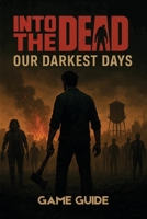 INTO THE DEAD OUR DARKEST DAYS GAME GUIDE: Comprehensive Strategies, Hidden Secrets, Advanced Combat Skills, and Expert Tactics to Survive, Conquer, and Unlock Every Challenge B0F3JJD27B Book Cover
