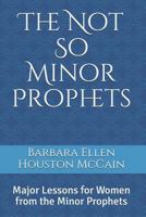 The Not So Minor Prophets: Major Lessons for Women from the Minor Prophets 1722185228 Book Cover