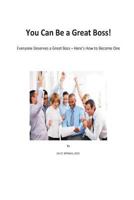 You Can be a Great Boss!: Everyone Deserves a Great Boss - Here's How to Become One 1729718736 Book Cover