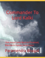 Commander To Lord Kalki: I Am Jesus Come Back As Promised, Bramha In Human Incarnation B0BRLW4TSM Book Cover