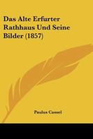 Das Alte Erfurter Rathhaus Und Seine Bilder (1857) 1167406354 Book Cover