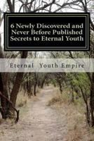 6 Newly Discovered and Never Before Published Secrets to Eternal Youth and Immortality 1467908924 Book Cover