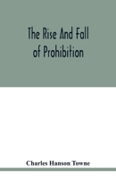 The Rise and Fall of Prohibition: The Human Side of What the Eighteenth Amendment and the Volstead Act Have Done to the United States 935401898X Book Cover