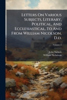 Letters on Various Subjects, Literary, Political, and Ecclesiastical, to and from William Nicolson, D.D.: Printed from the Originals, Volume 2 1178931080 Book Cover
