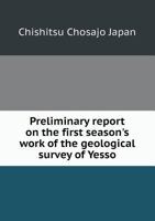 Preliminary Report On The First Season's Work Of The Geological Survey Of Yesso 1173788689 Book Cover