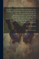 The Butterflies of India, Burmah and Ceylon. A Descriptive Handbook of all the Known Species of Rhopalocerous Lepidoptera Inhabiting That Region, With ... Along the Border; With Numerous Illust 1022713787 Book Cover