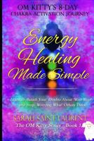 Energy Healing Made Simple Om Kitty's 8 Day Chakra Activation Journey: Bonus! Learn to Banish Your Doubts about 'woo-Woo' and Stop Worrying What Others Think (the Om Kitty Series Book 1) 1537388886 Book Cover