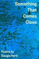 Something That Comes Close: Poems by Dougie Herd 1764011406 Book Cover