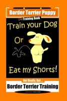 Border Terrier Puppy, Dog Training Book, Train Your Dog Or Eat My Shorts! Not Really, But… Border Terrier Training B084DGWGLH Book Cover