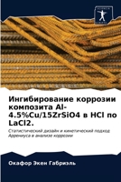 Ингибирование коррозии композита Al-4.5%Cu/15ZrSiO4 в HCl по LaCl2.: Статистический дизайн и кинетический подход Аррениуса в анализе коррозии 6202845872 Book Cover