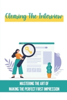 Clearing The Interview: Mastering The Art Of Making The Perfect First Impression: Thoroughly Preparing For The Interview B09BMY5ZW8 Book Cover