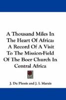 A Thousand Miles in the Heart of Africa: A Record of a Visit to the Mission-Field of the Boer Church in Central Africa (Classic Reprint) 0548286973 Book Cover