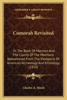 Cumorah Revisited: Or The Book Of Mormon And The Claims Of The Mormons Reexamined From The Viewpoint Of American Archeology And Ethnology 1163992267 Book Cover
