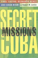 Secret Missions to Cuba: Fidel Castro, Bernardo Benes, and Cuban Miami 0312239874 Book Cover