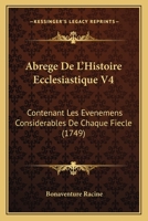 Abrege De L'Histoire Ecclesiastique V4: Contenant Les Evenemens Considerables De Chaque Fiecle (1749) 1165950820 Book Cover