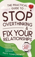 The Practical Guide to Stop Overthinking & Fix Your Relationships: Let Go of Toxic Thoughts, Overcome Anxiety, & Build Connection, Intimacy, & Trust with Your Partner (Let Go, Heal, Grow & Love) 1068902957 Book Cover